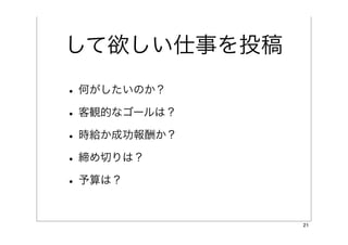 して欲しい仕事を投稿
• 何がしたいのか？
• 客観的なゴールは？
• 時給か成功報酬か？
• 締め切りは？
• 予算は？

              21
 