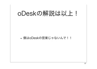 oDeskの解説は以上！


• 僕はoDeskの営業じゃないんで！！



                       27
 