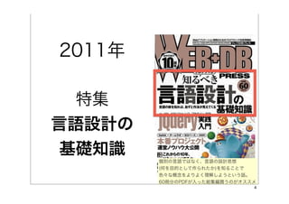 2011年

  特集
言語設計の
 基礎知識
        個別の言語ではなく、言語の設計思想
        (何を目的として作られたか)を知ることで
        色々な概念をよりよく理解しようという話。
        60冊分のPDFが入った総集編買うのがオススメ
                              4
 