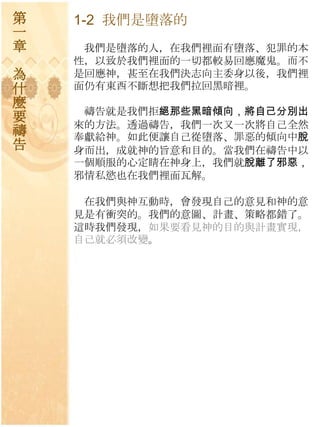 第   1-2 我們是墮落的
一
章    我們是墮落的人，在我們裡面有墮落、犯罪的本
    性，以致於我們裡面的一切都較易回應魔鬼。而不
為   是回應神，甚至在我們決志向主委身以後，我們裡
什   面仌有東西不斷想把我們拉回黑暗裡。
麼
     禱告就是我們拒絕那些黑暗傾向，將自己分別出
要   來的方法。透過禱告，我們一次又一次將自己全然
禱   奉獻給神。如此便讓自己從墮落、罪惡的傾向中脫
告   身而出，成就神的旨意和目的。當我們在禱告中以
    一個順朋的心定睛在神身上，我們就脫離了邪惡，
    邪情私慾也在我們裡面瓦解。

     在我們與神互動時，會發現自己的意見和神的意
    見是有衝突的。我們的意圖、計畫、策略都錯了。
    這時我們發現，如果要看見神的目的與計畫實現，
    自己就必須改變。
 