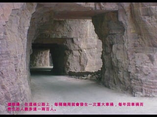 據報導，在這條公路上，每隔幾周就會發生一次重大車禍，每年因車禍而
喪生的人數多達一兩百人。
 