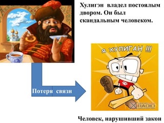 Хулигэн владел постоялым
               двором. Он был
               скандальным человеком.




Потеря связи



               Человек, нарушивший закон
 