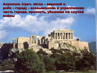 Акрополь (греч. akros – верхний и
polis – город) – возвышенная и укрепленная
часть города, крепость, убежище на случай
войны
 