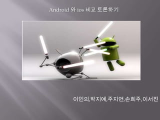 Android 와 ios 비교 토론하기




       이인의,박지예,주지연,손희주,이서진
 