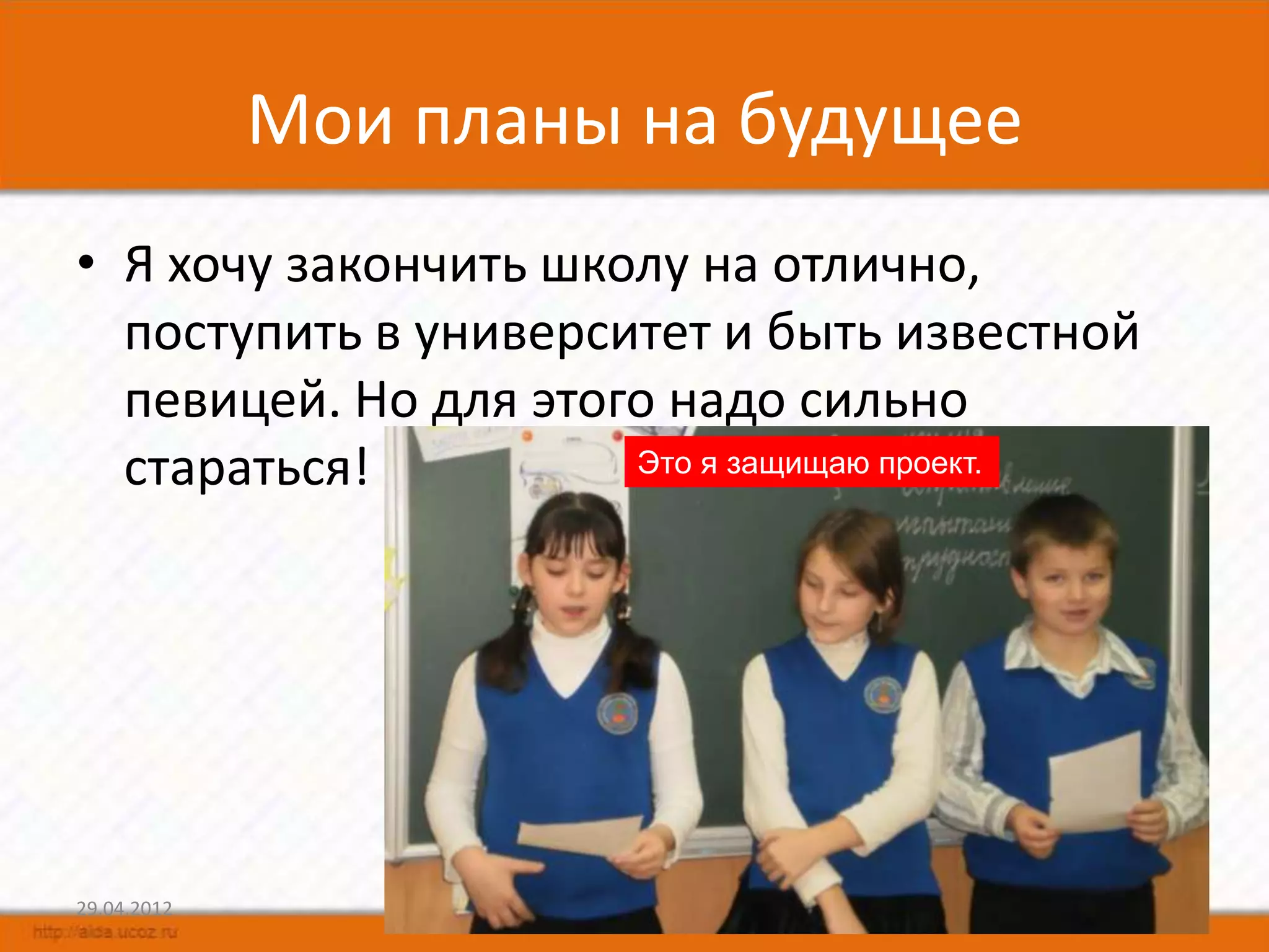 Мои планы на будущее
• Я хочу закончить школу на отлично,
  поступить в университет и быть известной
  певицей. Но для этого надо сильно
  стараться!          Это я защищаю проект.




29.04.2012                                    12
 