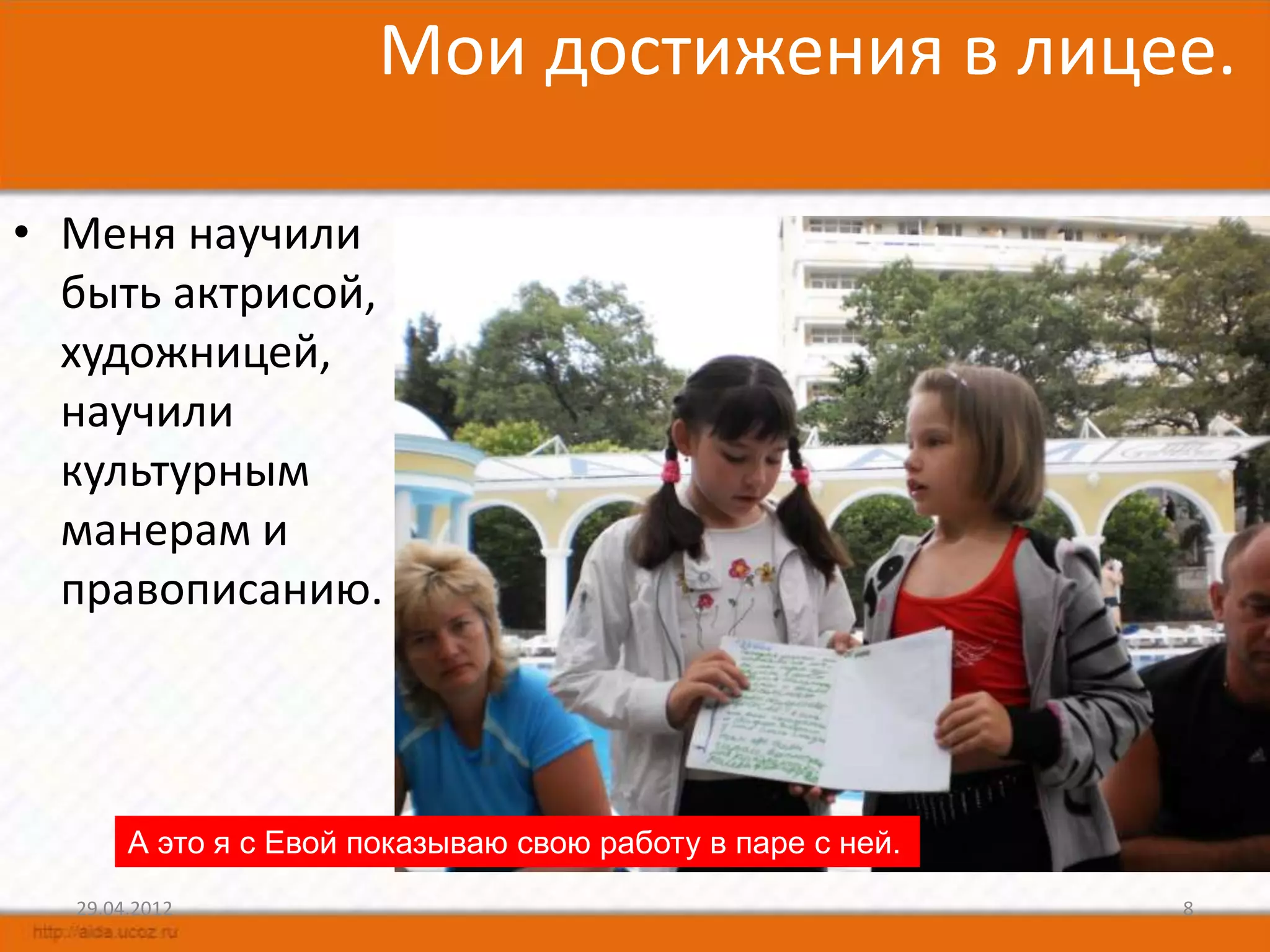 Мои достижения в лицее.

• Меня научили
  быть актрисой,
  художницей,
  научили
  культурным
  манерам и
  правописанию.




       А это я с Евой показываю свою работу в паре с ней.
  29.04.2012                                                8
 
