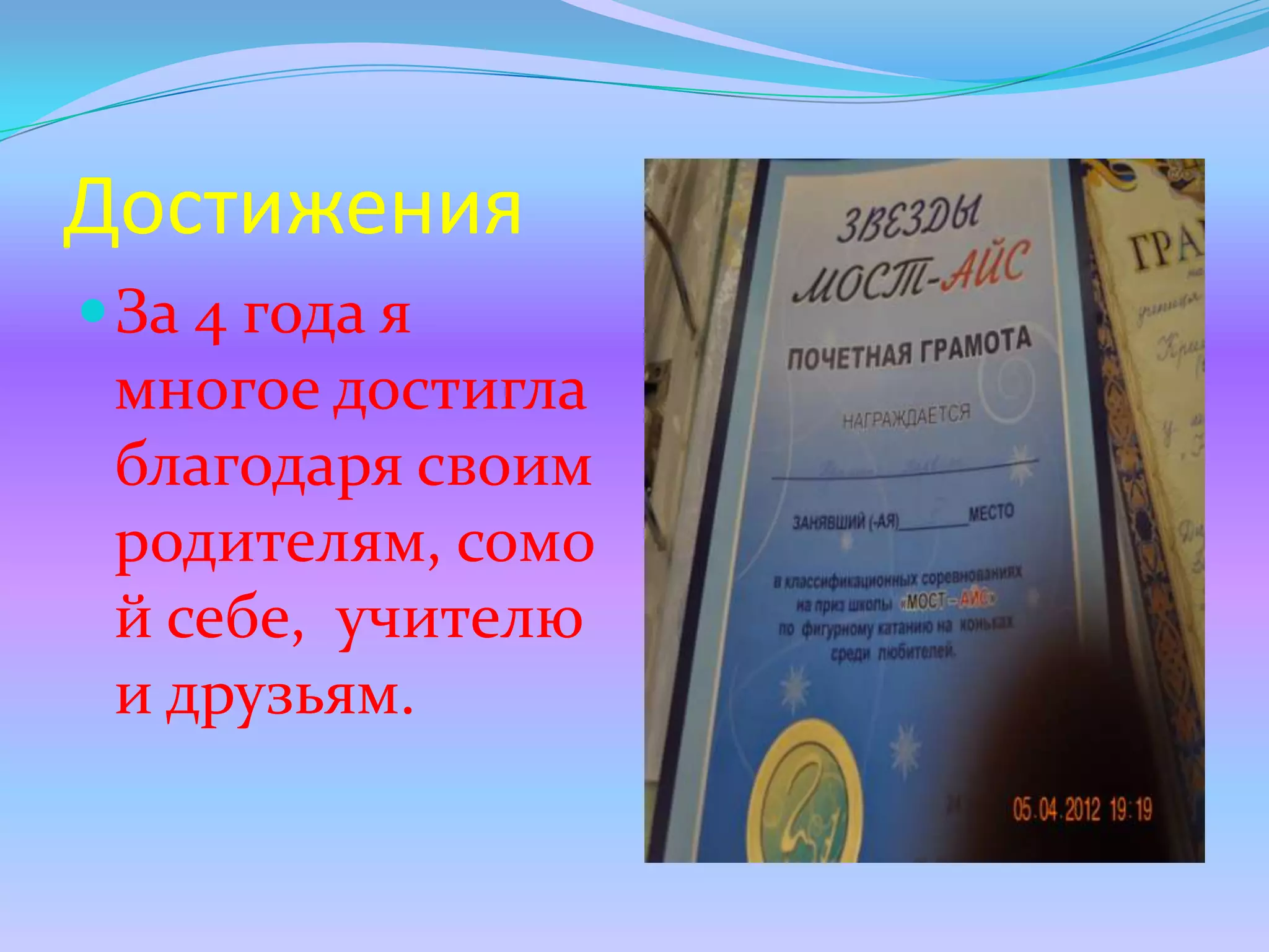 Достижения
 За 4 года я
 многое достигла
 благодаря своим
 родителям, сомо
 й себе, учителю
 и друзьям.
 