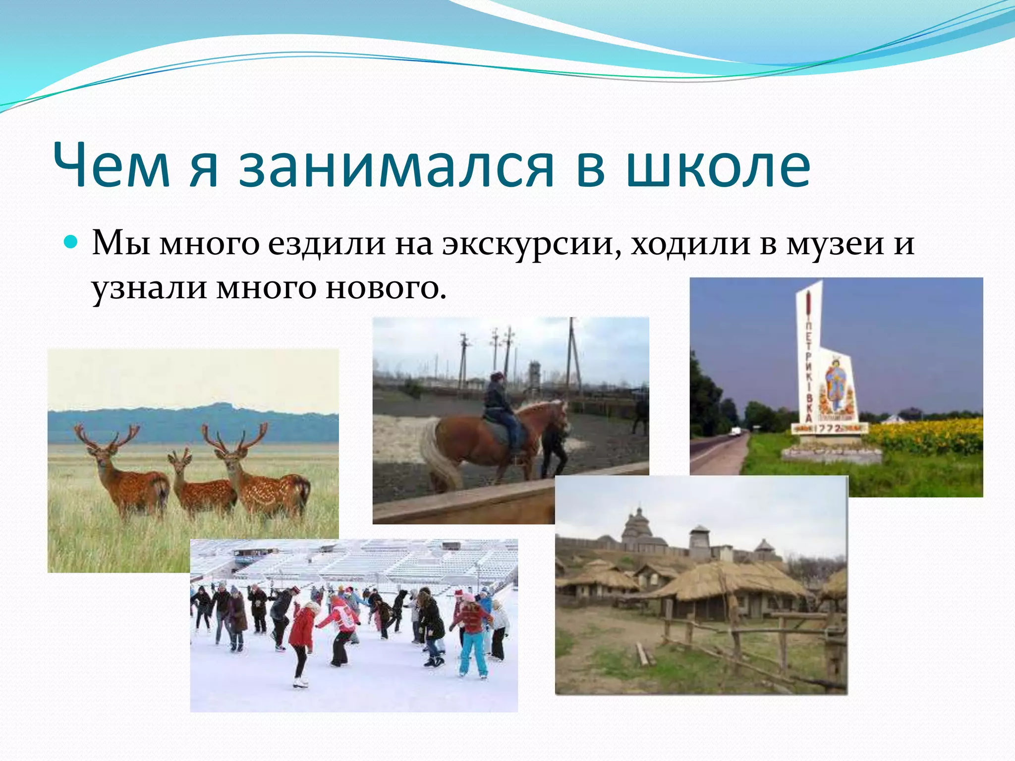 Чем я занимался в школе
 Мы много ездили на экскурсии, ходили в музеи и
 узнали много нового.
 