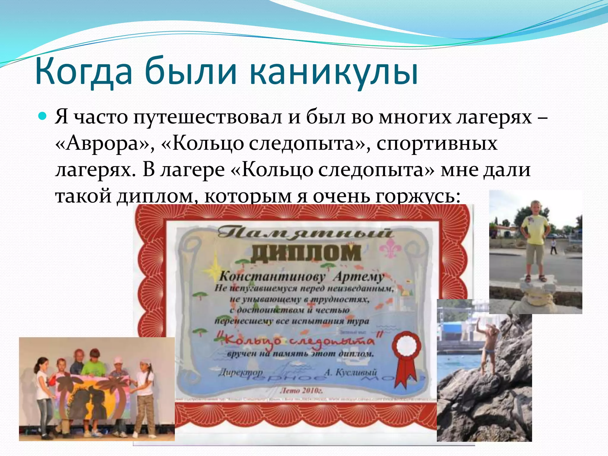 Когда были каникулы
 Я часто путешествовал и был во многих лагерях –
 «Аврора», «Кольцо следопыта», спортивных
 лагерях. В лагере «Кольцо следопыта» мне дали
 такой диплом, которым я очень горжусь:
 
