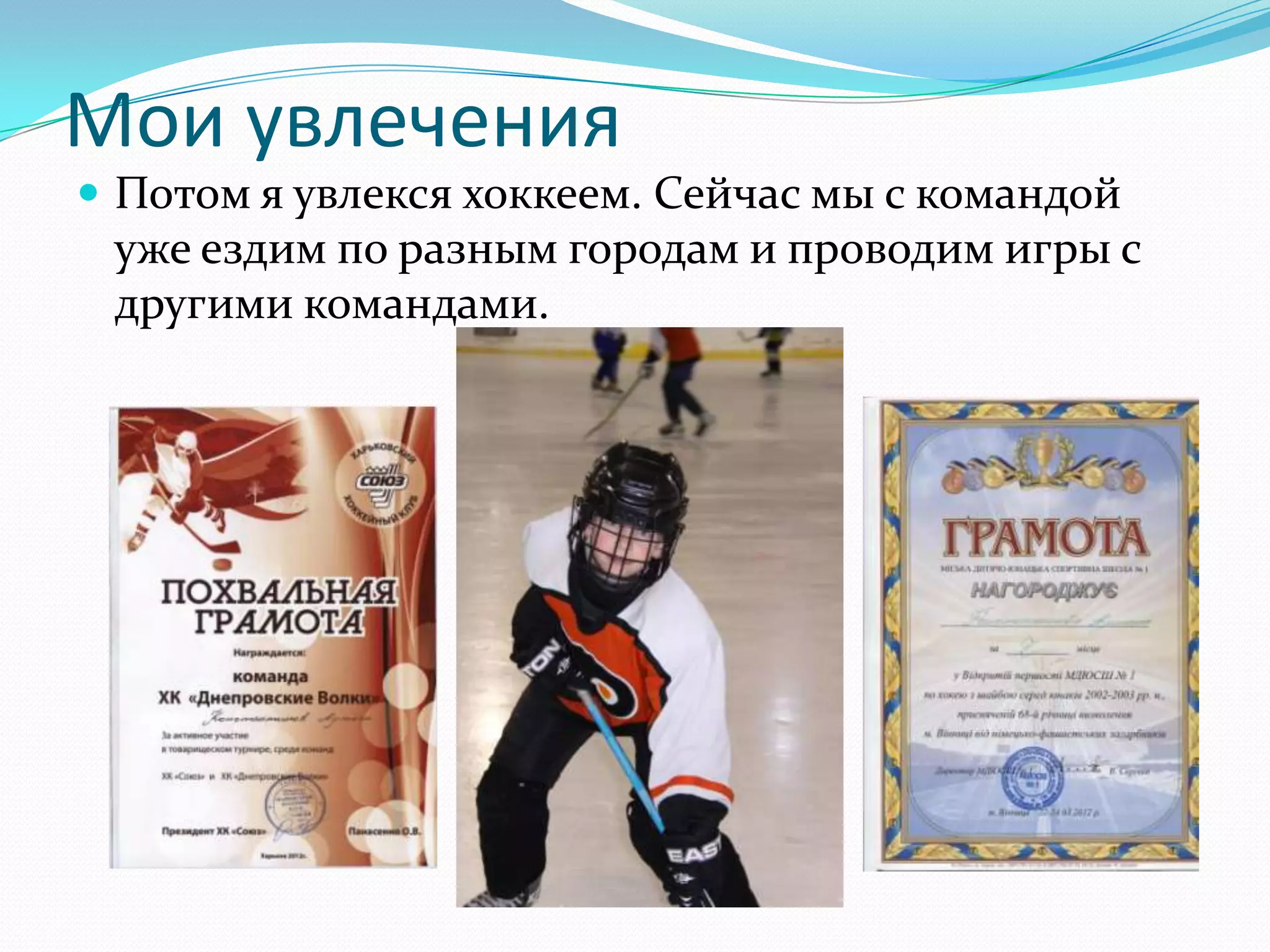 Мои увлечения
 Потом я увлекся хоккеем. Сейчас мы с командой
 уже ездим по разным городам и проводим игры с
 другими командами.
 