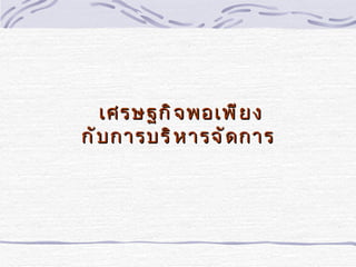 เศรษฐกิ จ พอเพี ย ง
กั บ การบริ ห ารจั ด การ
 