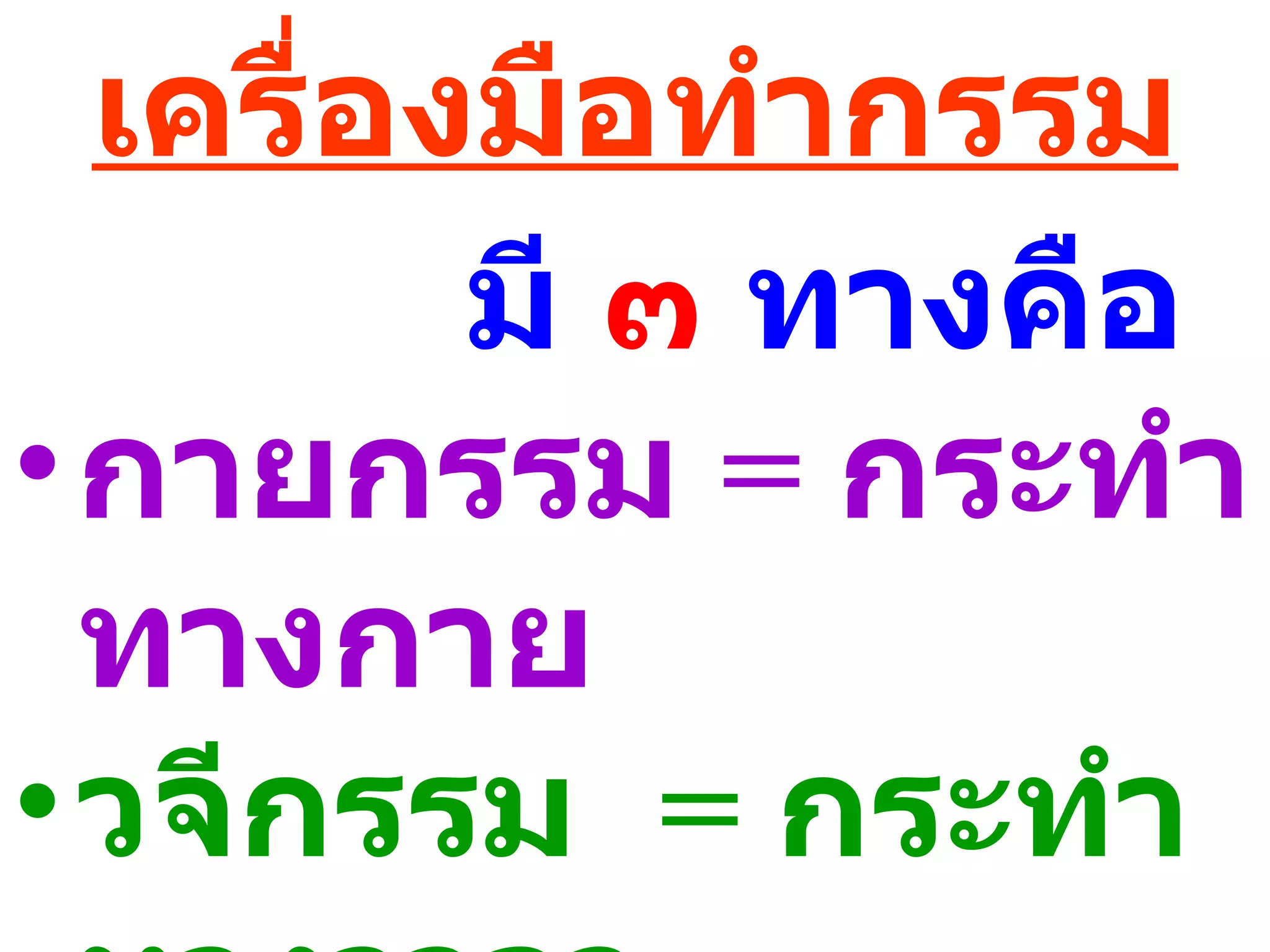 เครื่องมือทำากรรม
         มี ๓ ทางคือ
• กายกรรม = กระทำา
  ทางกาย
• วจีกรรม = กระทำา
 
