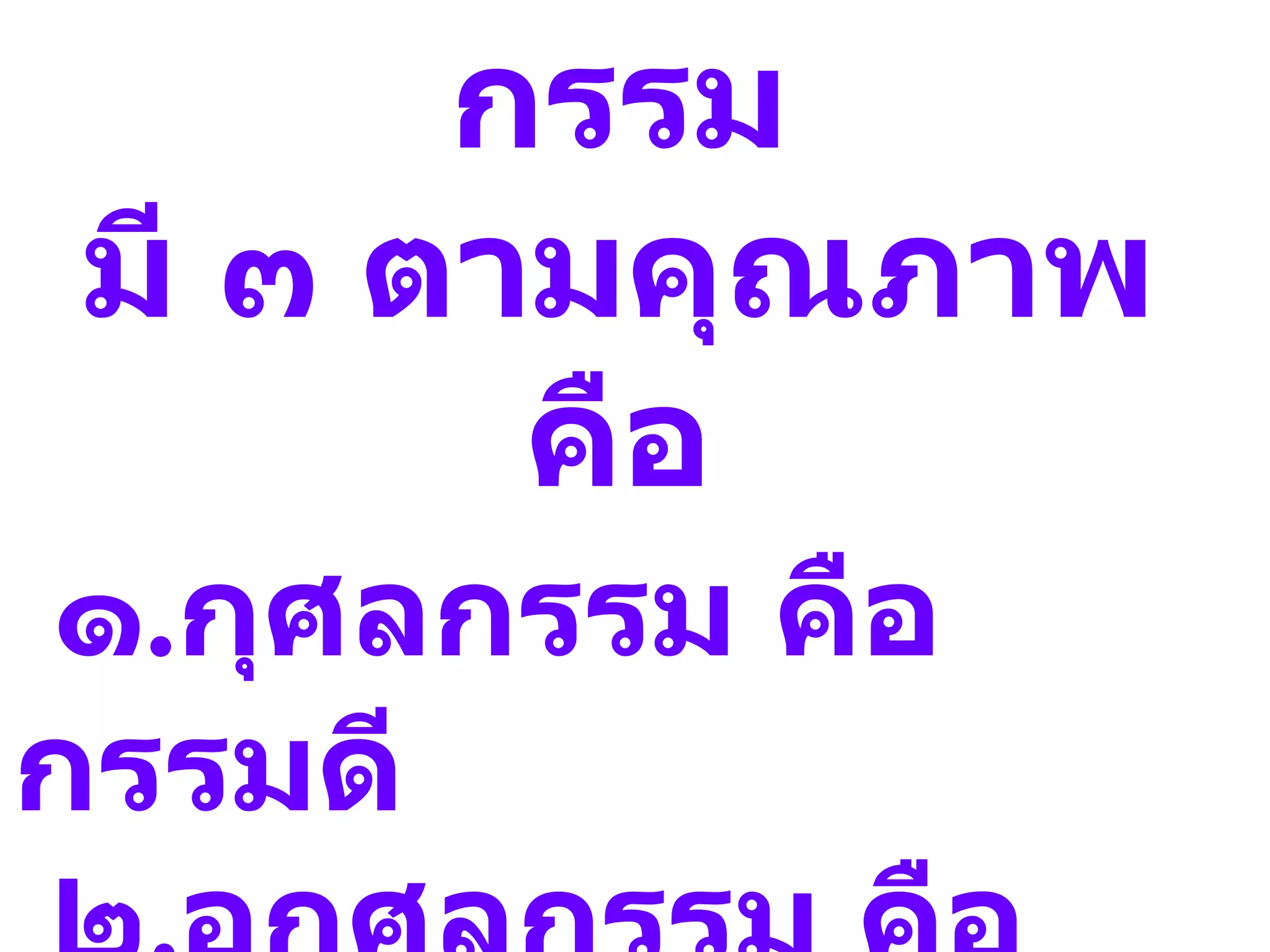 กรรม
 มี ๓ ตามคุณภาพ
        คือ
๑.กุศลกรรม คือ
กรรมดี
 