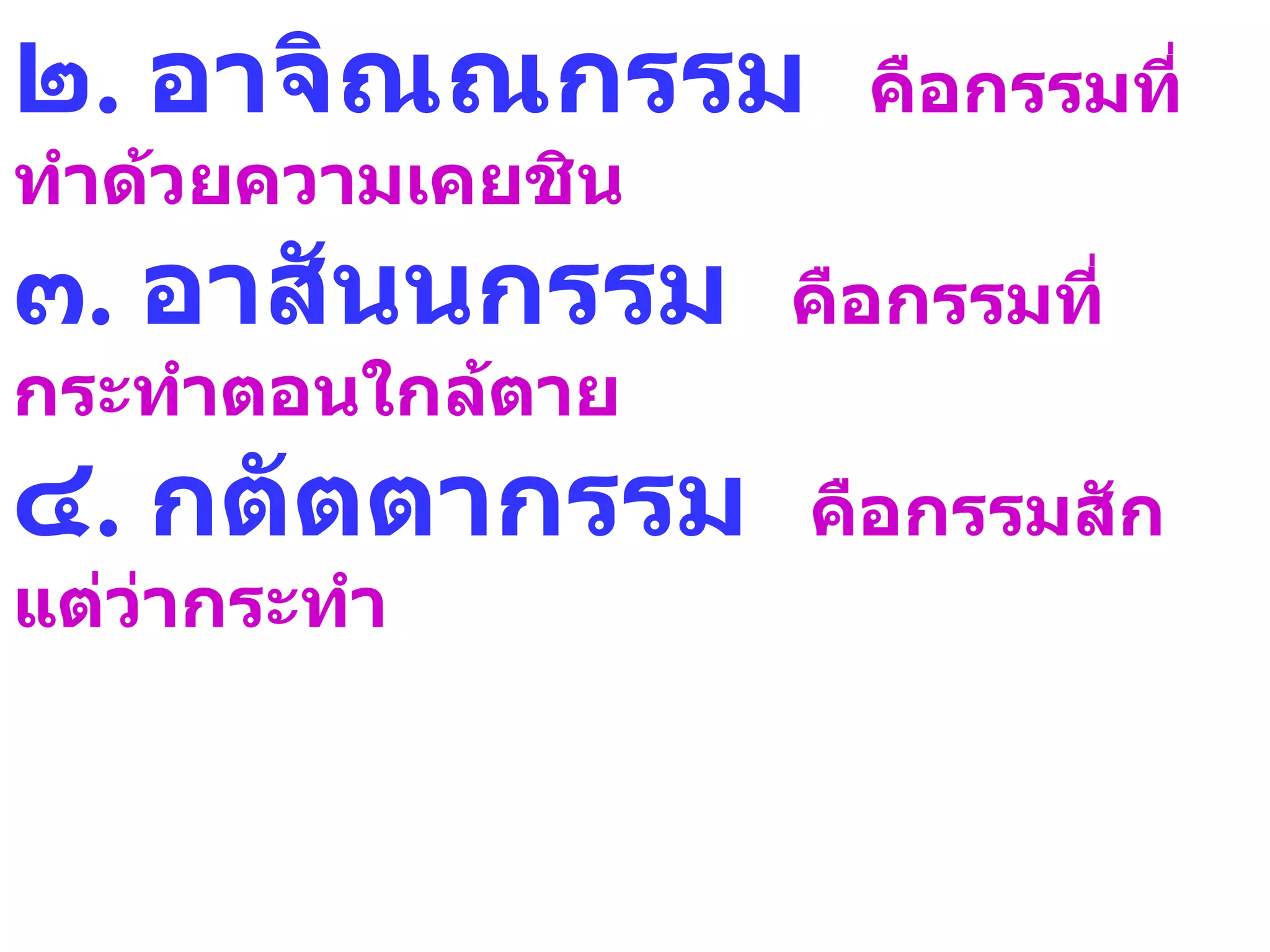 ๒. อาจิณณกรรม         คือกรรมที่
ทำาด้วยความเคยชิน
๓. อาสันนกรรม       คือกรรมที่
กระทำาตอนใกล้ตาย
๔. กตัตตากรรม       คือกรรมสัก
แต่ว่ากระทำา
 