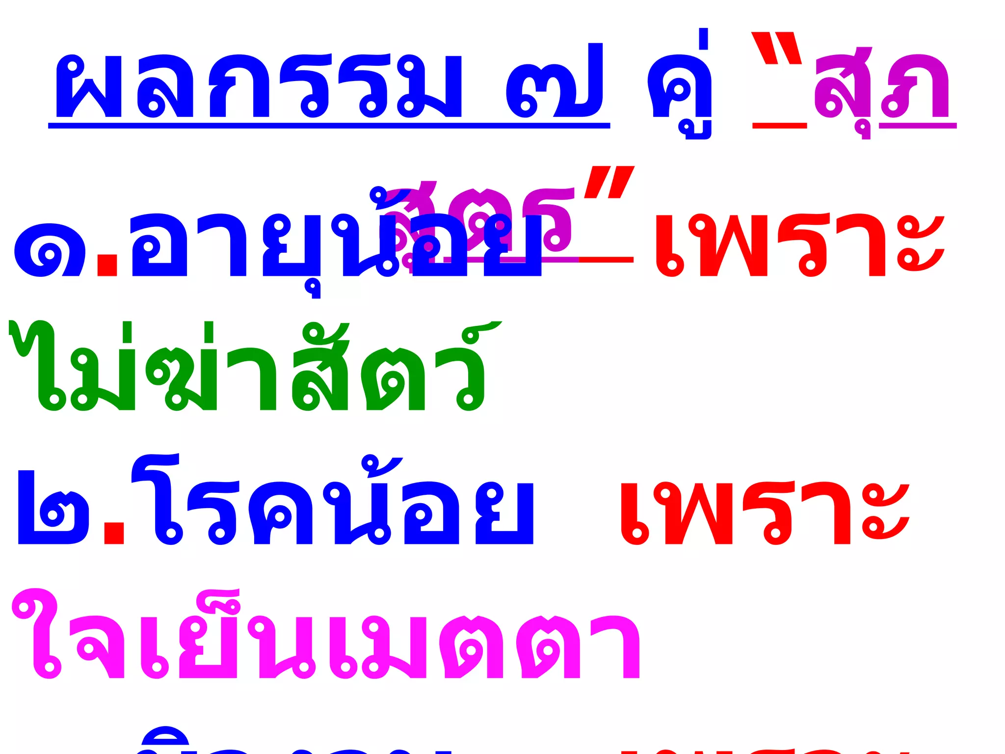 ผลกรรม ๗ คู่ “สุภ
        สูตร” เพราะ
๑.อายุน้อย
ไม่ฆ่าสัตว์
๒.โรคน้อย เพราะ
ใจเย็นเมตตา
 