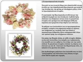 1.Το πρωτομαγιάτικο ςτεφάνι

Ένα απϐ τα πιο γνωςτϊ ϋθιμα που εξακολουθεύ να μασ
ςυνδϋει με την παραδοςιακό Πρωτομαγιϊ, μια γιορτό
τησ ϊνοιξησ και τησ φϑςησ με πανϊρχαιεσ ρύζεσ, εύναι
το πρωτομαγιϊτικο ςτεφϊνι.

Ο εορταςμϐσ τησ Πρωτομαγιϊσ ςυνδϋεται με την
ανθρώπινη χαρϊ για την ϊνοιξη και τη βλϊςτηςη.
Απϐτοκο των δοξαςιών αυτών εύναι το μαγιϊτικο
ςτεφϊνι που φτιϊχνεται απϐ διϊφορα ϊνθη και
καρποϑσ και κρεμιϋται ςτην πϐρτα των ςπιτιών.

Το μϊζεμα των λουλουδιών για το πρωτομαγιϊτικο
ςτεφϊνι, ενιςχϑει ςτη ςημερινό εποχό τισ ςχϋςεισ
του ανθρώπου με τη φϑςη, απϐ την οπούα οι
περιςςϐτεροι ϊνθρωποι ϋχουν απομακρυνθεύ λϐγω
του τρϐπου ζωόσ των ςϑγχρονων πϐλεων.

Στα μϋρη τησ Μικρϊσ Αςύασ, ςε κϊθε ςτεφϊνι ϋβαζαν,
εκτϐσ απϐ λουλοϑδια, ϋνα ςκϐρδο για τη βαςκανύα,
ϋνα αγκϊθι για τον εχθρϐ κι ϋνα ςτϊχυ για την καλό
ςοδειϊ. Το μαγιϊτικο ςτεφϊνι ςτϐλιζε τισ πϐρτεσ των
ςπιτιών ωσ του Αώ - Γιαννιοϑ του Θεριςτό και τϐτε, το
καύγανε ςτισ φωτιϋσ του αγύου.

Στα Δωδεκϊνηςα, μαζεϑουν ϋνα λουλοϑδι που το λϋνε
"ανοιχτομϊτη" και πιςτεϑουν πωσ ϐποιοσ το ϋχει
εύναι πϊντα γερϐσ και τυχερϐσ.
 
