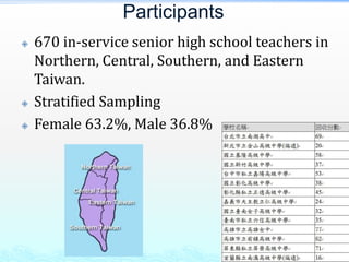 Participants
   670 in-service senior high school teachers in
    Northern, Central, Southern, and Eastern
    Taiwan.
   Stratified Sampling
   Female 63.2%, Male 36.8%
 
