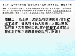 問題二： 承上題，您認為有哪些因素/事件促
進了您將「資訊科技融入教學」之關注轉化
為行動？又有哪些因素/事件阻礙了您將關注
轉化為行動？請盡量舉例說明，謝謝！
 