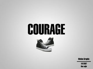 COURAGE
          Motion Graphic
             1012887
             Han sujin
 