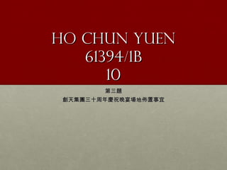 Ho chun yuen
   61394/1b
      10
         第三題
 創天集團三十周年慶祝晚宴場地佈置事宜
 