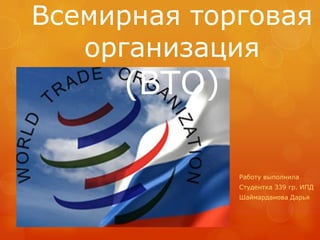 Всемирная торговая
   организация
     (ВТО)

             Работу выполнила
             Студентка 339 гр. ИПД
             Шаймарданова Дарья
 