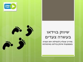 ‫שיווק בוידאו‬
  ‫בעשרה צעדים‬
‫מדריך אונליין להגדלת יחס המרה‬
‫באמצעות שיווק בוידאו באינטרנט‬
 