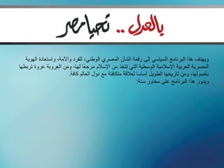 ‫ويهدف هذا البرنامج السياسي إلى رفعة الشأن المصري الوطني، للفرد واألمة، واستعادة الهوية‬
                                 ‫ً‬
‫المصرية العربية اإلسالمية الوسطية التي تتخذ من اإلسالم مرجعا لها، ومن العروبة عروة تربطها‬
                         ‫بأصولها، ومن تاريخها الطويل أساسا لعالقة متكافئة مع دول العالم كافة.‬
                                                            ‫ويدور هذا البرنامج على محاور ستة:‬
 