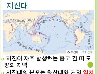 지진대




지진이 자주 발생하는 좁고 긴 띠 모

양의 지역
 