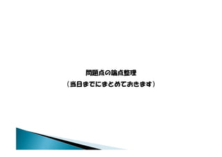 問題点の論点整理
（当日までにまとめておきます）
 