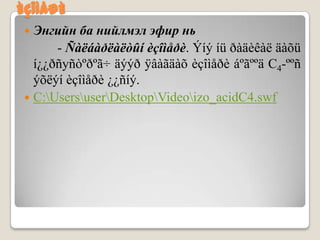 ÈÇÎÌÅÐÈ
  Энгийн ба нийлмэл эфир нь
       - Ñàëáàðëàëòûí èçîìåðè. Ýíý íü ðàäèêàë äàõü
   í¿¿ðñуñòºðºã÷ äýýð ÿâàãäàõ èçîìåðè áºãººä C4-ººñ
   ýõëýí èçîìåðè ¿¿ñíý.
  C:UsersuserDesktopVideoizo_acidC4.swf
 