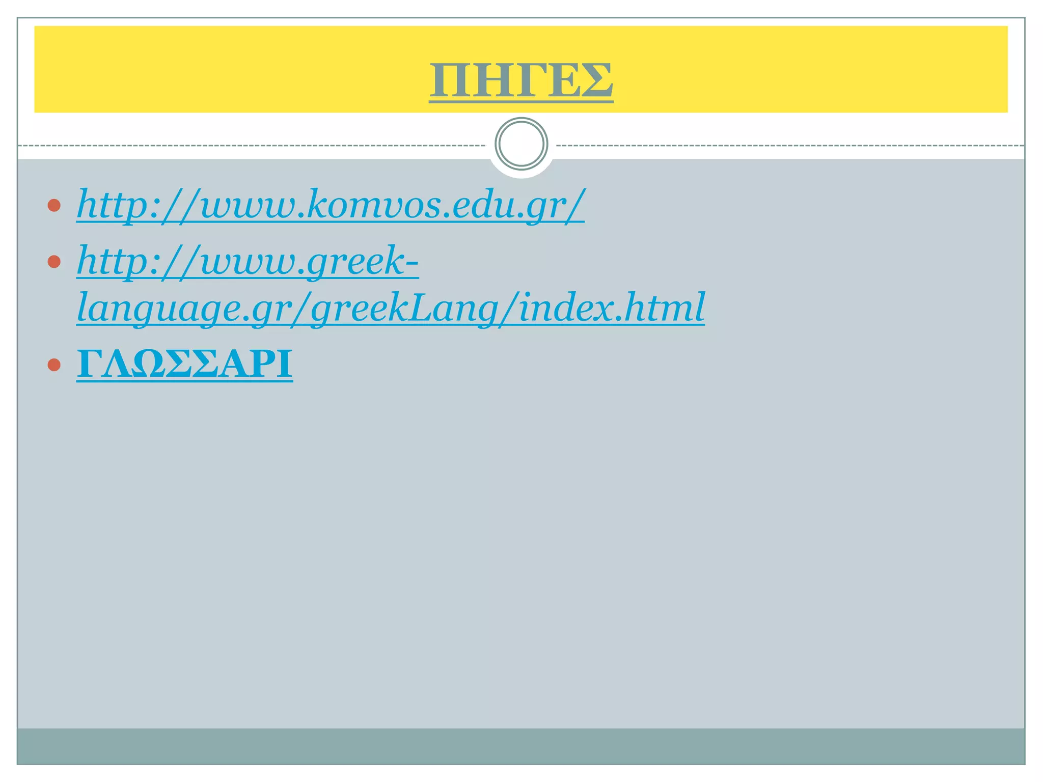 ΠΗΓΔ΢

 http://www.komvos.edu.gr/
 http://www.greek-
  language.gr/greekLang/index.html
 ΓΛΩ΢΢ΑΡΙ
 