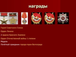 награды



Герой Советского Союза
Орден Ленина
2 ордена Красного Знамени
Орден Отечественной войны 1 степени
Медали
Почётный гражданин города-героя Волгограда
 