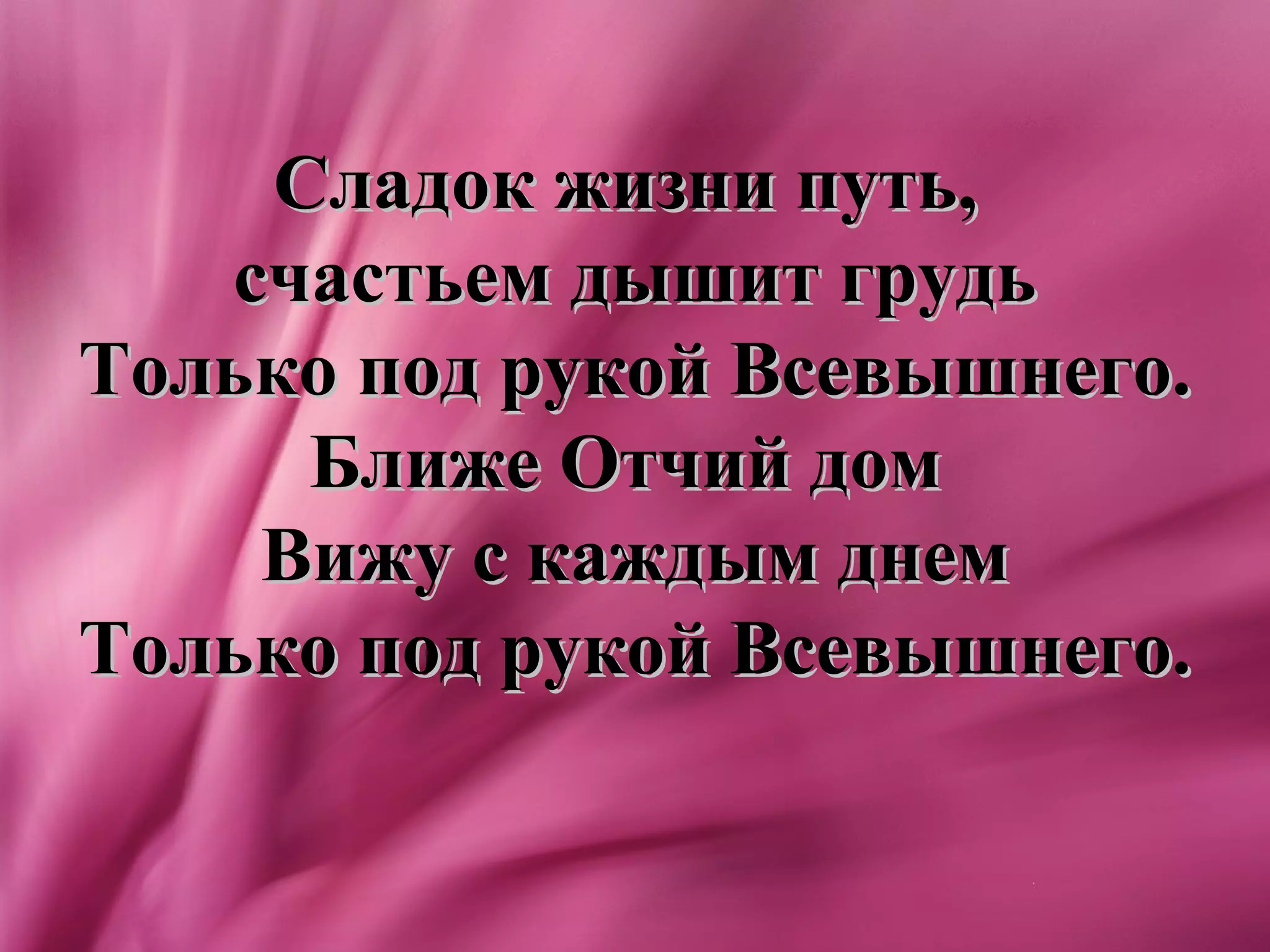 Сладок жизни путь,
   счастьем дышит грудь
Только под рукой Всевышнего.
     Ближе Отчий дом
    Вижу с каждым днем
Только под рукой Всевышнего.
 