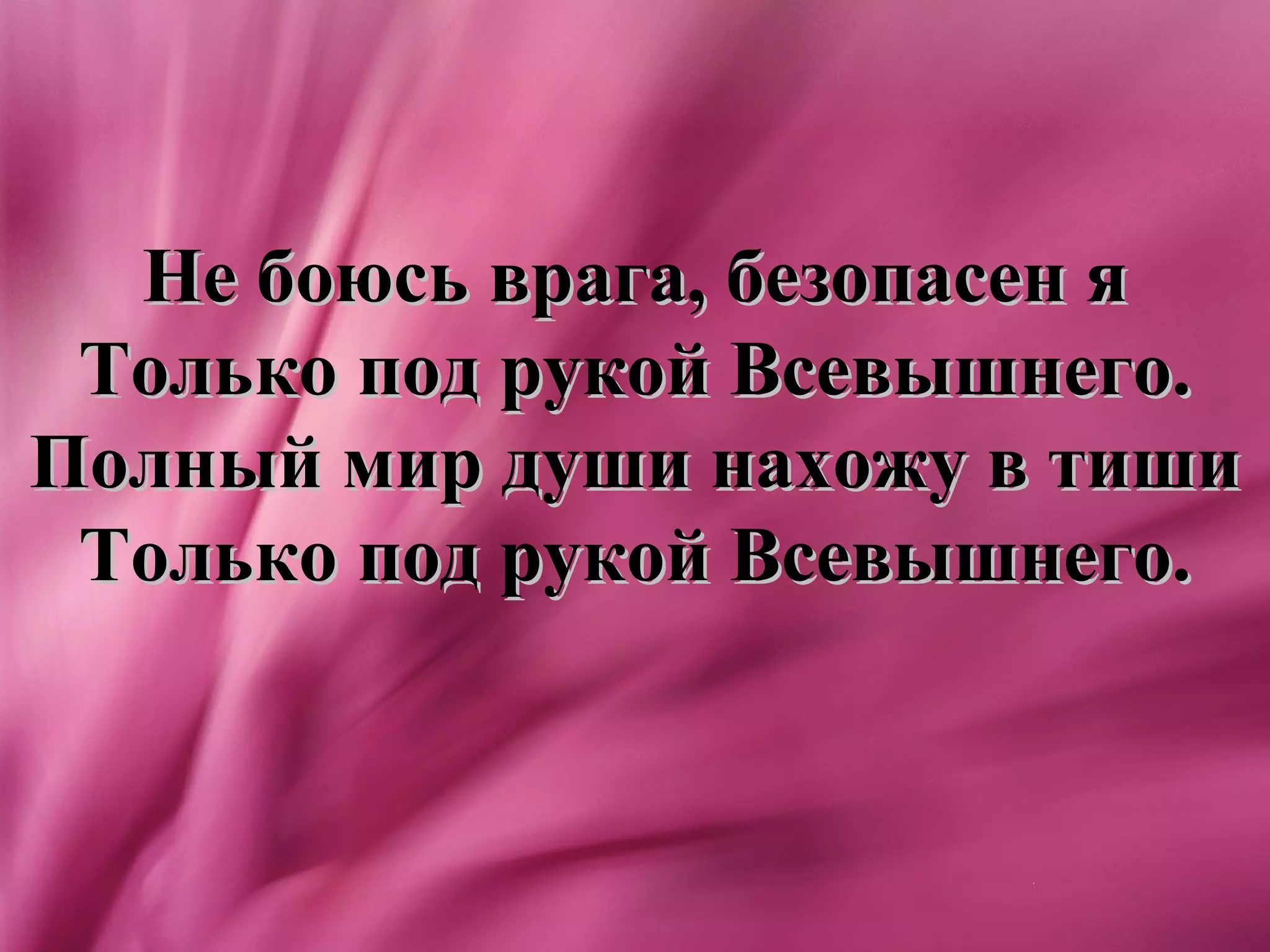Не боюсь врага, безопасен я
 Только под рукой Всевышнего.
Полный мир души нахожу в тиши
 Только под рукой Всевышнего.
 