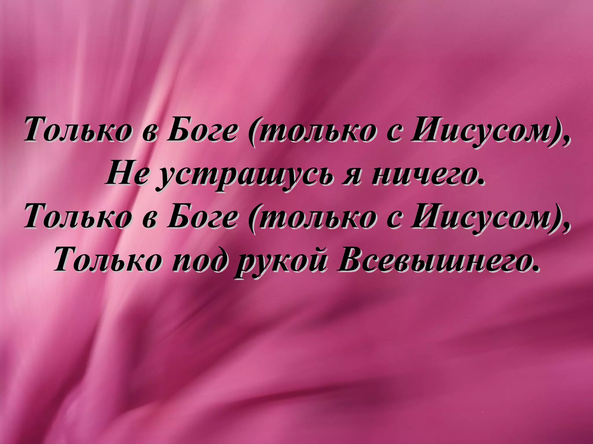 Только в Боге (только с Иисусом),
    Не устрашусь я ничего.
Только в Боге (только с Иисусом),
 Только под рукой Всевышнего.
 