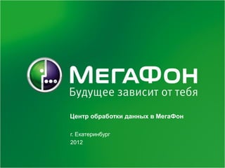 Центр обработки данных в МегаФон

г. Екатеринбург
2012
 