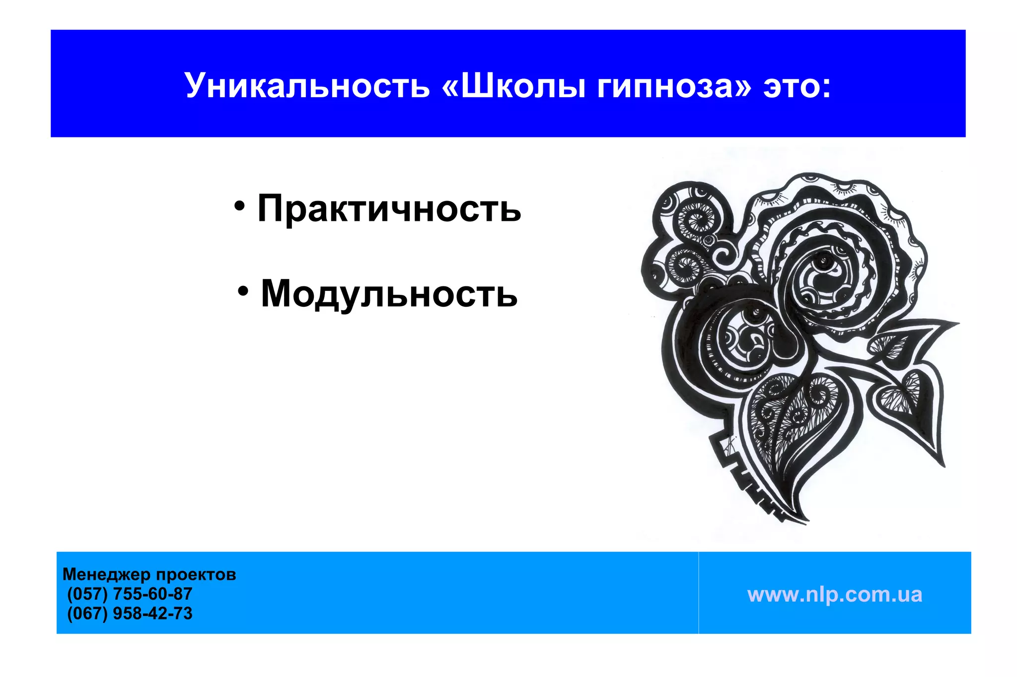 Уникальность «Школы гипноза» это:


                
                        Практичность
                    
                        Модульность




Менеджер проектов
(057) 755-60-87                        www.nlp.com.ua
(067) 958-42-73
 
