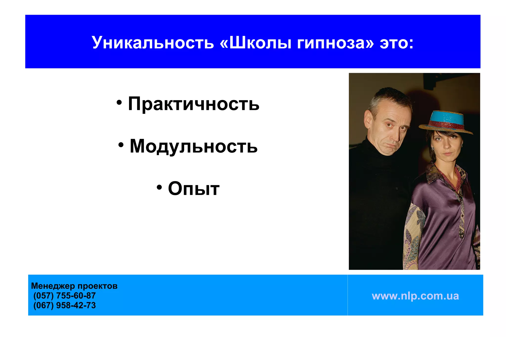 Уникальность «Школы гипноза» это:


                
                        Практичность
                    
                        Модульность
                          
                              Опыт



Менеджер проектов
(057) 755-60-87                        www.nlp.com.ua
(067) 958-42-73
 