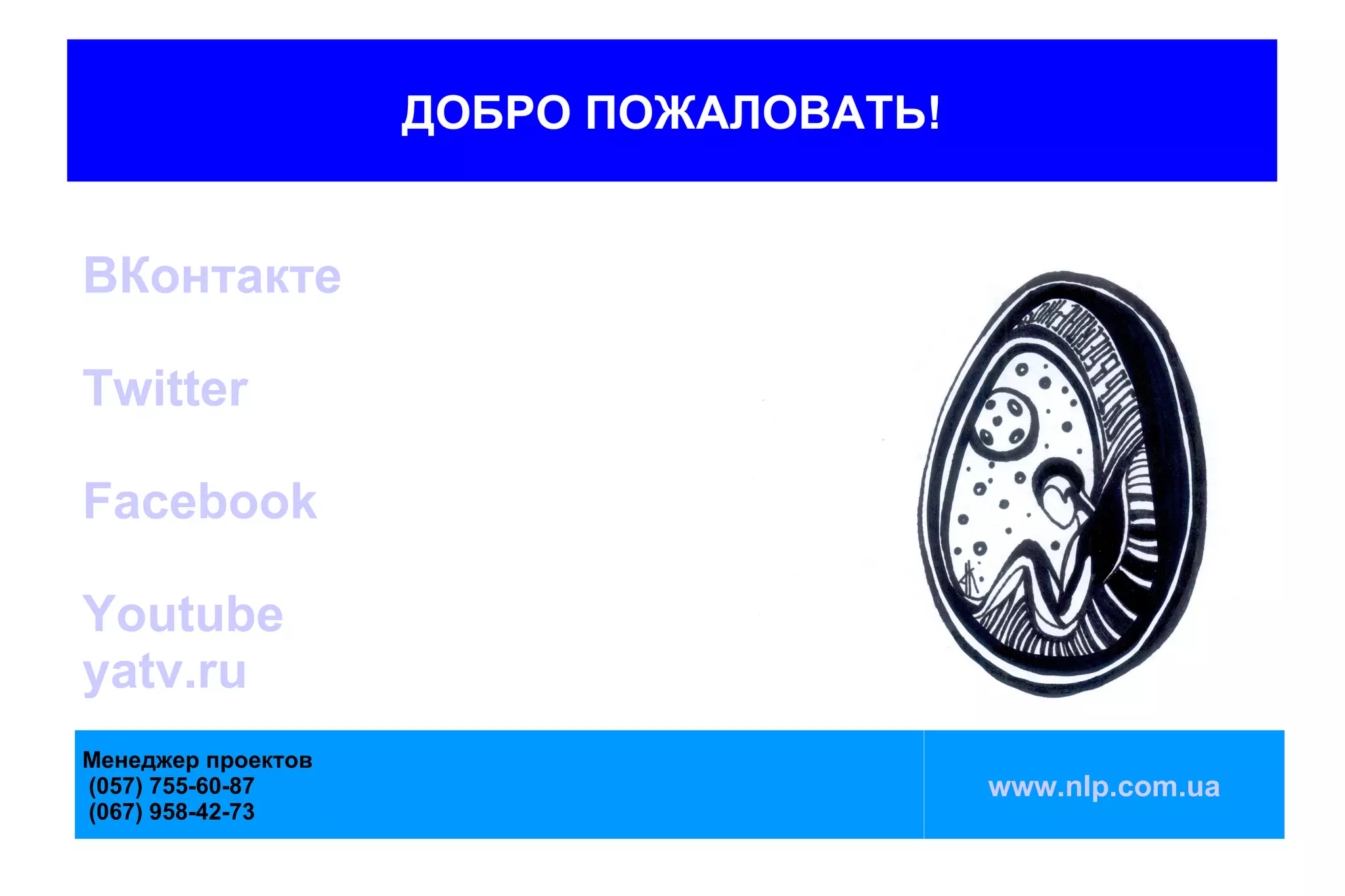ДОБРО ПОЖАЛОВАТЬ!


ВКонтакте

Twitter

Facebook

Youtube
yatv.ru
Менеджер проектов
(057) 755-60-87                         www.nlp.com.ua
(067) 958-42-73
 