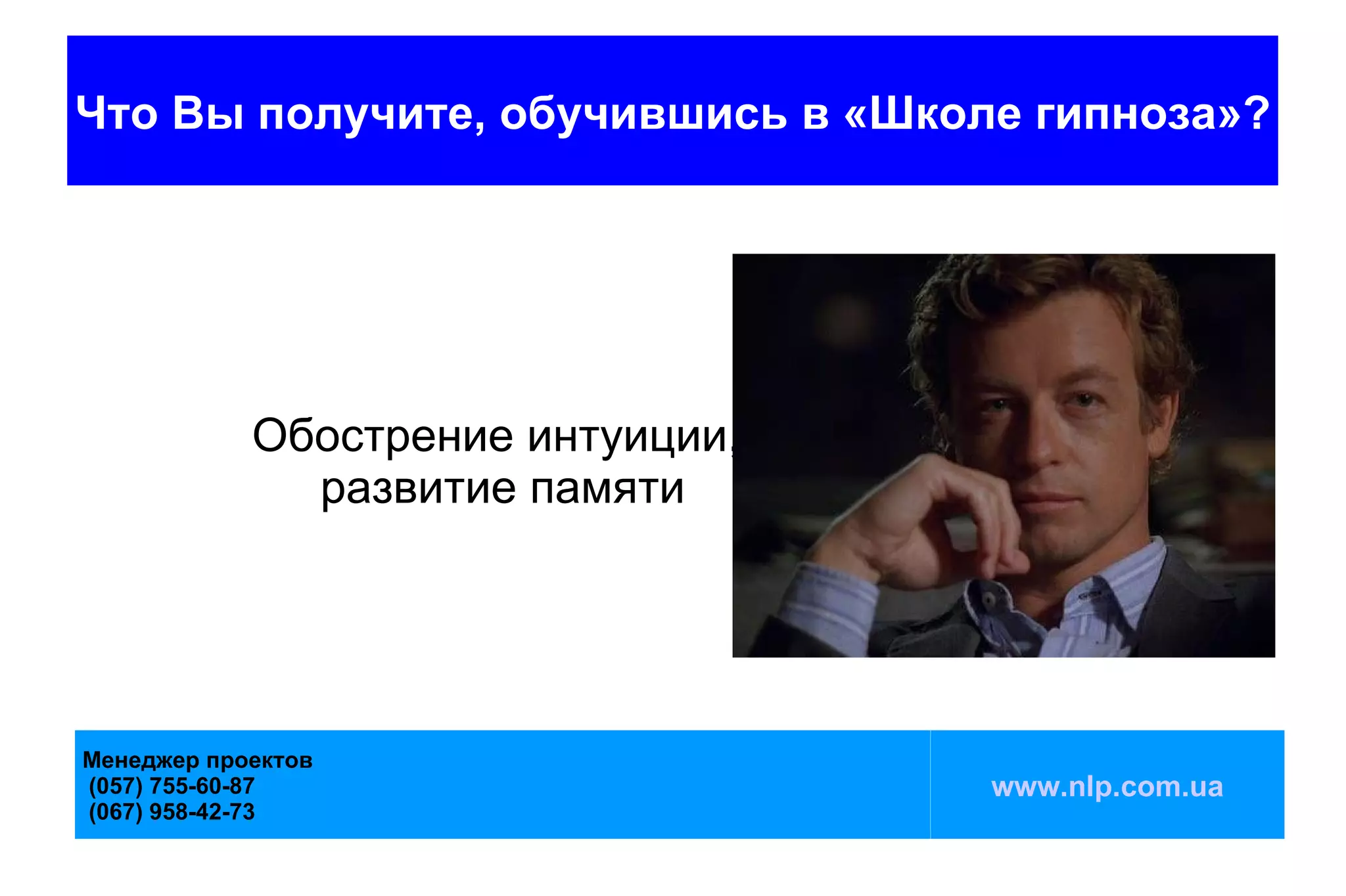 Что Вы получите, обучившись в «Школе гипноза»?




            Обострение интуиции,
              развитие памяти




Менеджер проектов
(057) 755-60-87                    www.nlp.com.ua
(067) 958-42-73
 