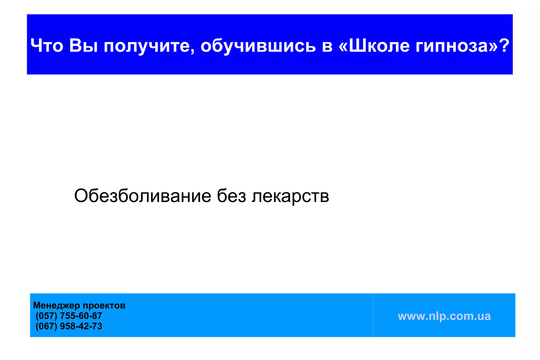 Что Вы получите, обучившись в «Школе гипноза»?




       Обезболивание без лекарств




Менеджер проектов
(057) 755-60-87                     www.nlp.com.ua
(067) 958-42-73
 