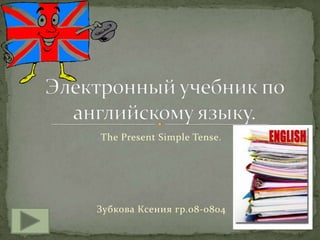 The Present Simple Tense.




Зубкова Ксения гр.08-0804
 