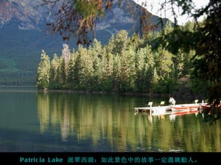 P a tric ia L a ke 派翠西湖：如此景色中的故事一定溫婉動人。
 
