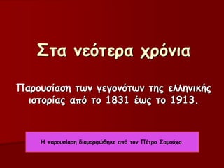 Σηα κεόηενα πνόκηα

Πανμοζίαζε ηωκ γεγμκόηωκ ηεξ ειιεκηθήξ
  ηζημνίαξ από ημ 1831 έωξ ημ 1913.



    Η πανμοζίαζε δηαμμνθώζεθε από ημκ Πέηνμ Σαμμύπμ.
 