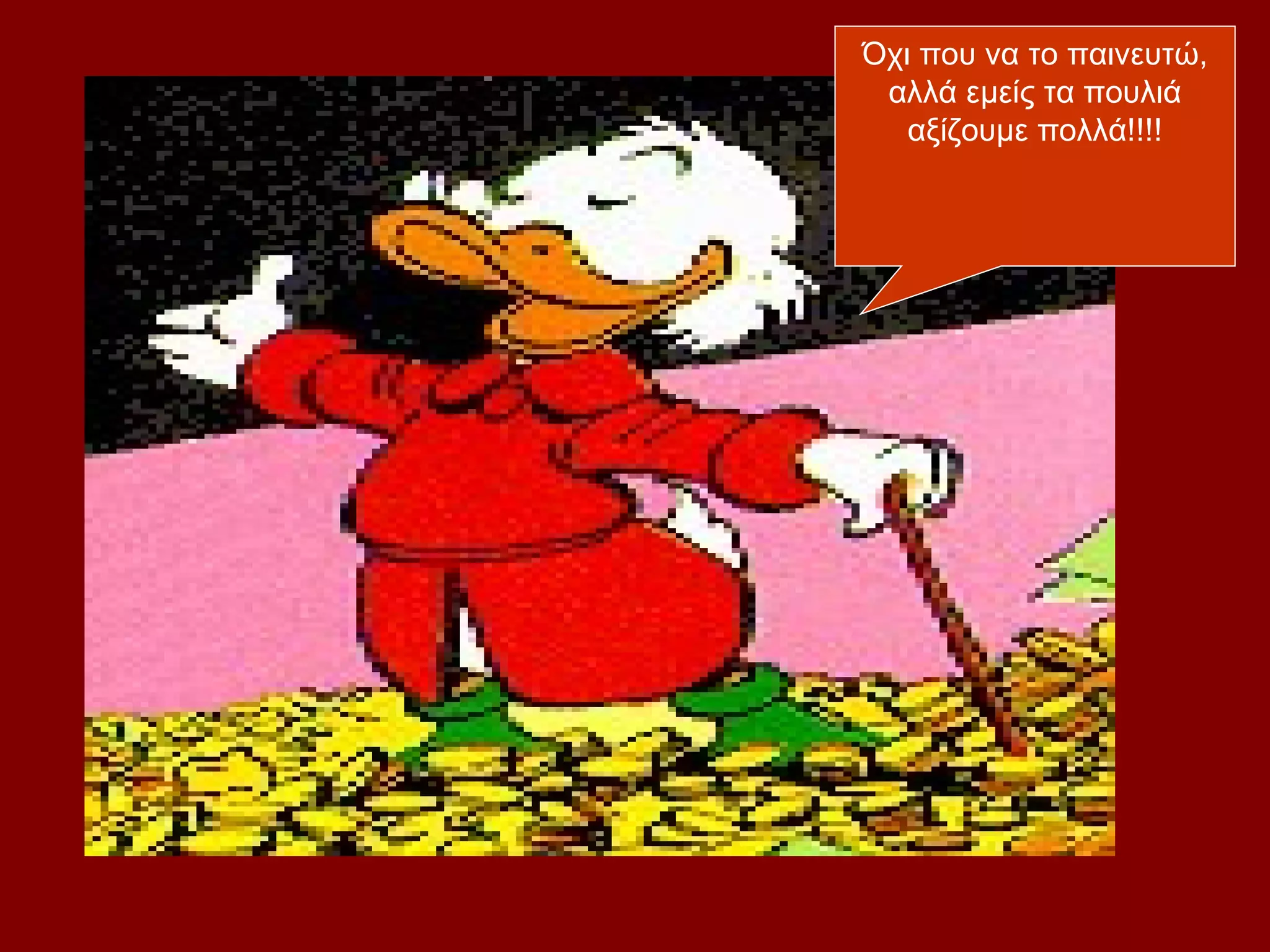 Όχι που να το παινευτώ,
 αλλά εμείς τα πουλιά
   αξίζουμε πολλά!!!!
 