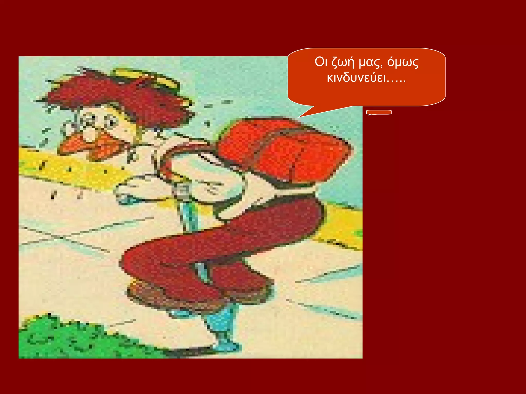 Οι ζωή μας, όμως
  κινδυνεύει…..
 