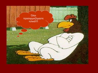 Όλοι
προσαρμοζόμαστε
    τελικά!!!!
 