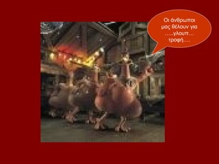 Οι άνθρωποι
μας θέλουν για
 …..γλουπ…
  τροφή….
 