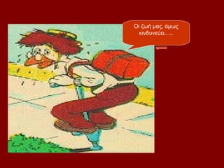 Οι ζωή μας, όμως
  κινδυνεύει…..
 