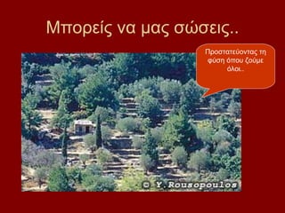 Μπορείς να μας σώσεις..
                  Προστατεύοντας τη
                   φύση όπου ζούμε
                        όλοι..
 